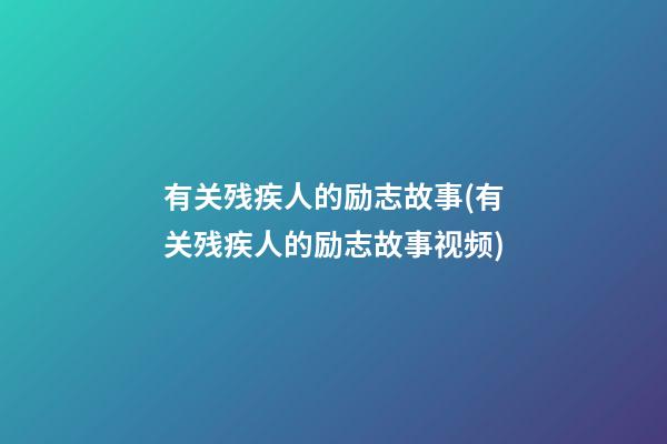 有关残疾人的励志故事(有关残疾人的励志故事视频)