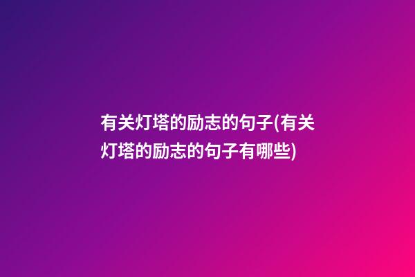 有关灯塔的励志的句子(有关灯塔的励志的句子有哪些)