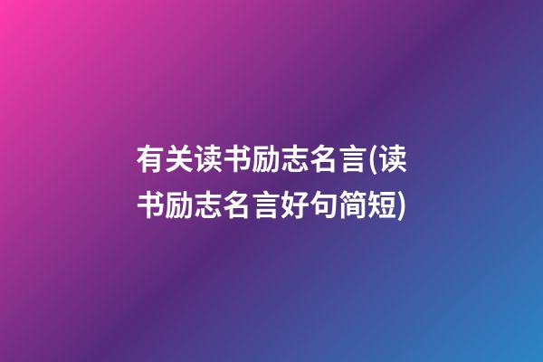 有关读书励志名言(读书励志名言好句简短)