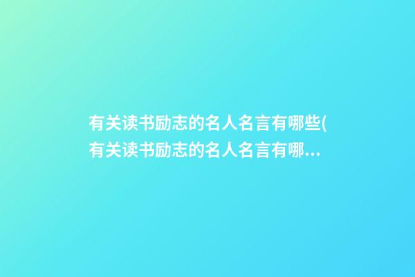 有关读书励志的名人名言有哪些(有关读书励志的名人名言有哪些四年级)