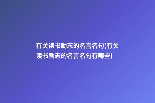 有关读书励志的名言名句(有关读书励志的名言名句有哪些)