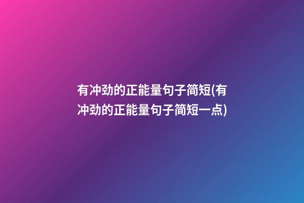 有冲劲的正能量句子简短(有冲劲的正能量句子简短一点)