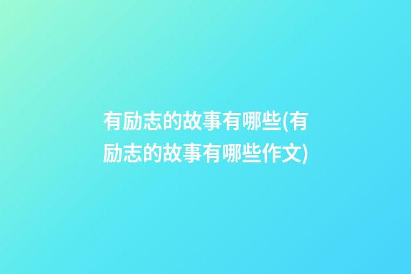 有励志的故事有哪些(有励志的故事有哪些作文)