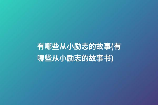 有哪些从小励志的故事(有哪些从小励志的故事书)