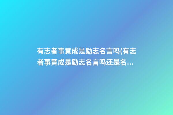 有志者事竟成是励志名言吗(有志者事竟成是励志名言吗还是名句)