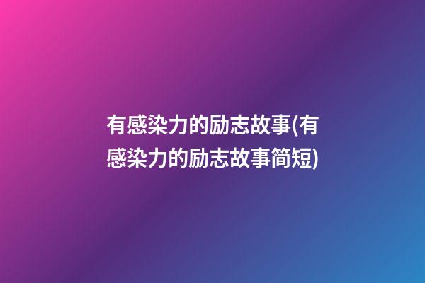 有感染力的励志故事(有感染力的励志故事简短)