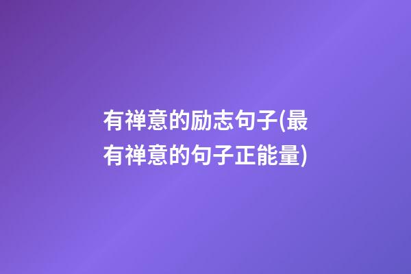 有禅意的励志句子(最有禅意的句子正能量)