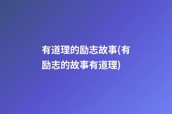 有道理的励志故事(有励志的故事有道理)