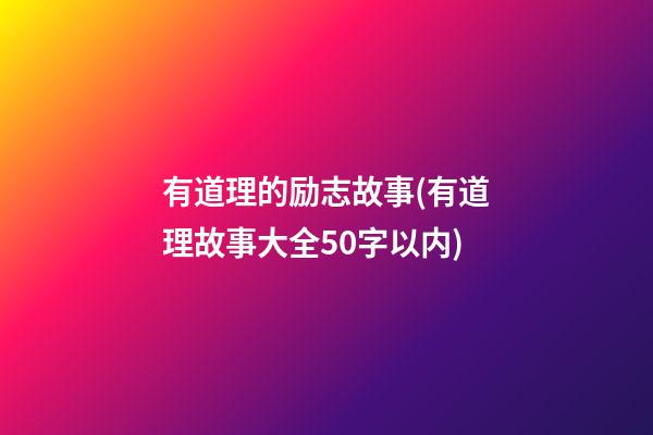 有道理的励志故事(有道理故事大全50字以内)