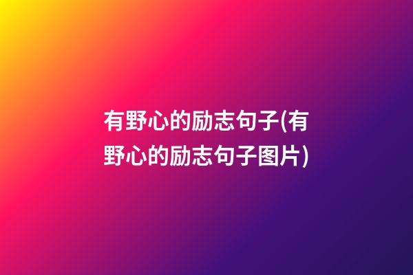 有野心的励志句子(有野心的励志句子图片)