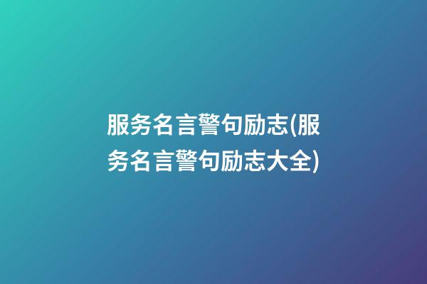 服务名言警句励志(服务名言警句励志大全)