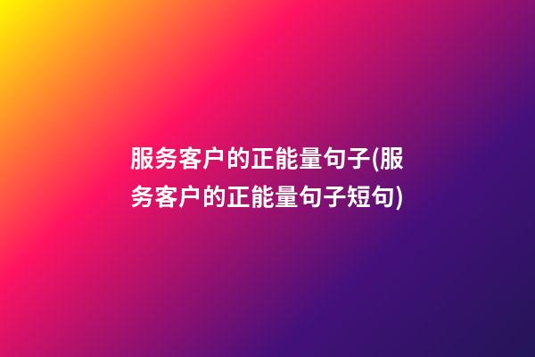 服务客户的正能量句子(服务客户的正能量句子短句)