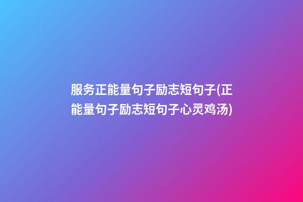 服务正能量句子励志短句子(正能量句子励志短句子心灵鸡汤)