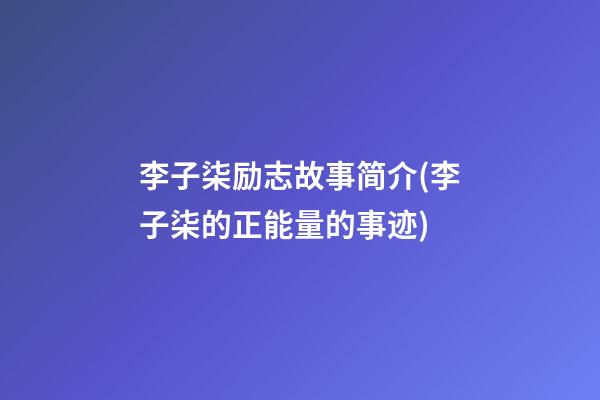 李子柒励志故事简介(李子柒的正能量的事迹)