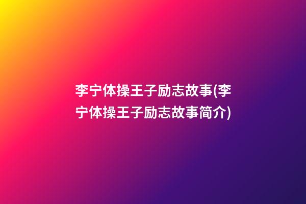 李宁体操王子励志故事(李宁体操王子励志故事简介)