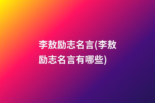 李敖励志名言(李敖励志名言有哪些)