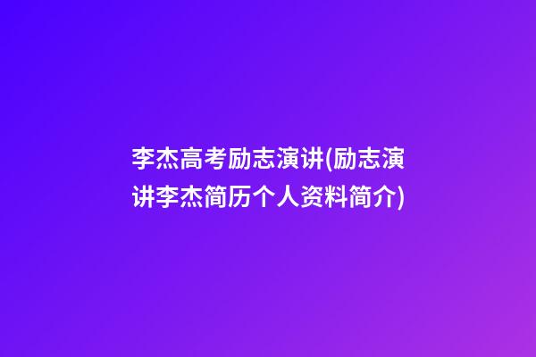 李杰高考励志演讲(励志演讲李杰简历个人资料简介)