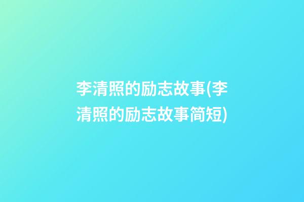 李清照的励志故事(李清照的励志故事简短)