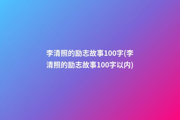 李清照的励志故事100字(李清照的励志故事100字以内)