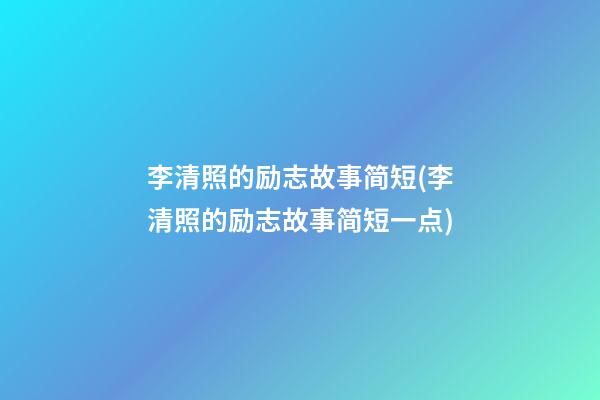 李清照的励志故事简短(李清照的励志故事简短一点)