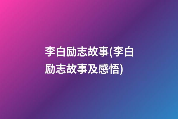 李白励志故事(李白励志故事及感悟)