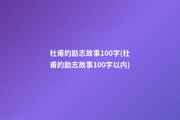 杜甫的励志故事100字(杜甫的励志故事100字以内)