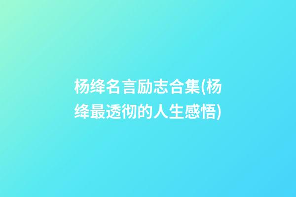 杨绛名言励志合集(杨绛最透彻的人生感悟)