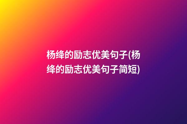 杨绛的励志优美句子(杨绛的励志优美句子简短)