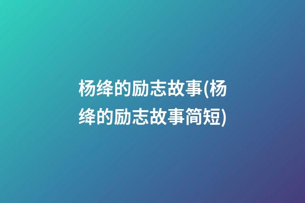 杨绛的励志故事(杨绛的励志故事简短)