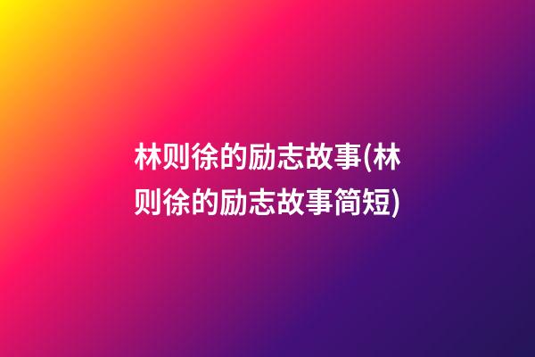 林则徐的励志故事(林则徐的励志故事简短)