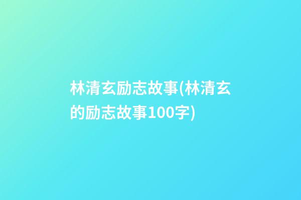 林清玄励志故事(林清玄的励志故事100字)