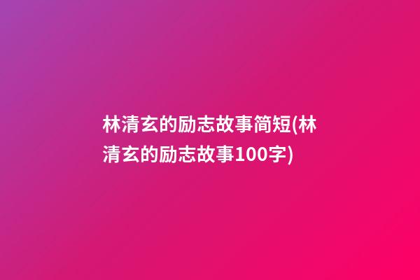 林清玄的励志故事简短(林清玄的励志故事100字)