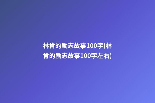 林肯的励志故事100字(林肯的励志故事100字左右)