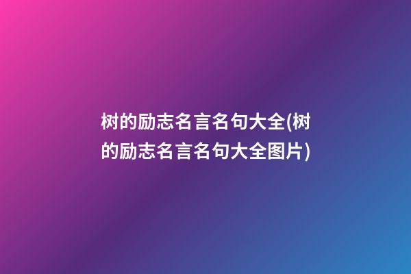 树的励志名言名句大全(树的励志名言名句大全图片)