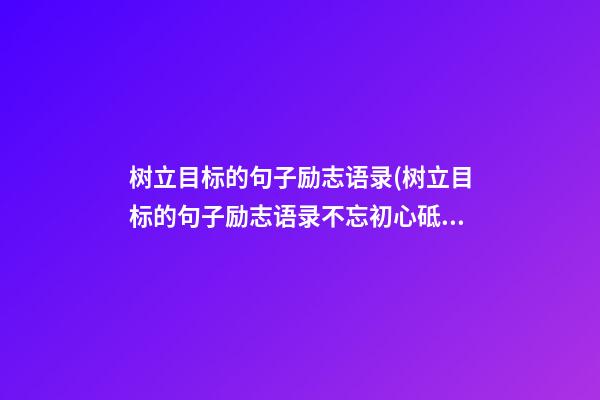 树立目标的句子励志语录(树立目标的句子励志语录不忘初心砥砺前行)