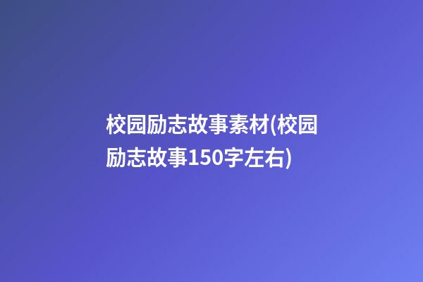 校园励志故事素材(校园励志故事150字左右)