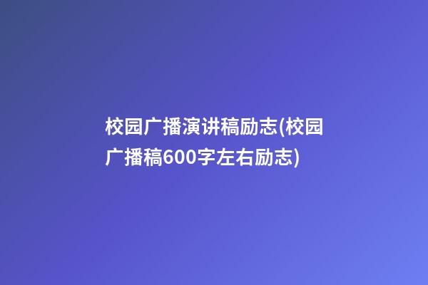 校园广播演讲稿励志(校园广播稿600字左右励志)