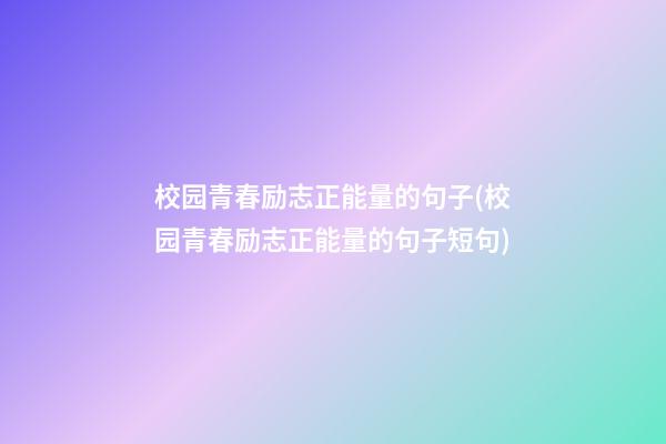 校园青春励志正能量的句子(校园青春励志正能量的句子短句)