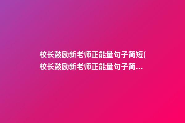 校长鼓励新老师正能量句子简短(校长鼓励新老师正能量句子简短一点)