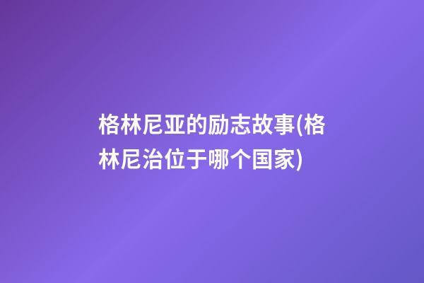 格林尼亚的励志故事(格林尼治位于哪个国家)