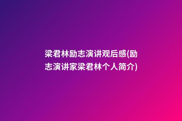 梁君林励志演讲观后感(励志演讲家梁君林个人简介)