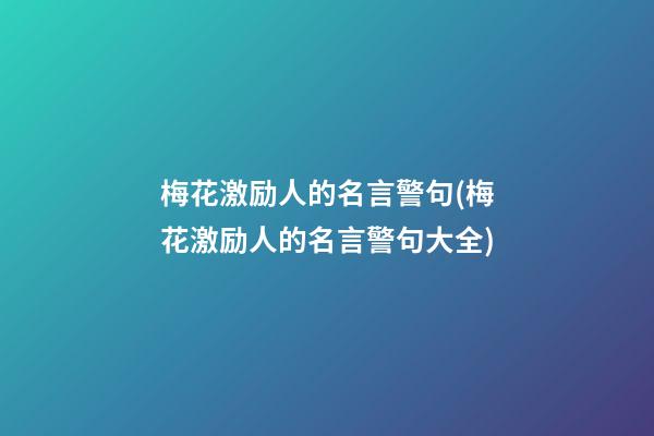 梅花激励人的名言警句(梅花激励人的名言警句大全)