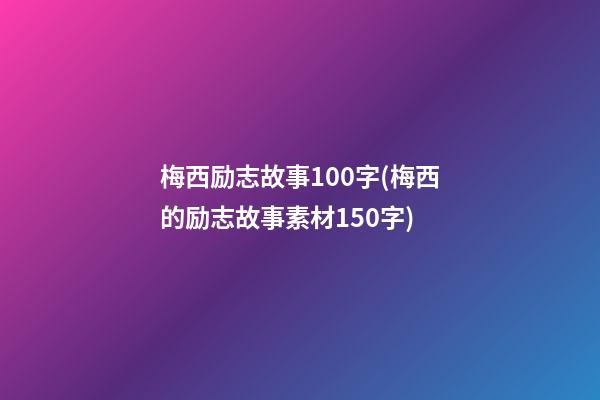 梅西励志故事100字(梅西的励志故事素材150字)