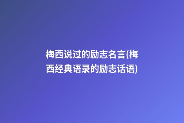 梅西说过的励志名言(梅西经典语录的励志话语)