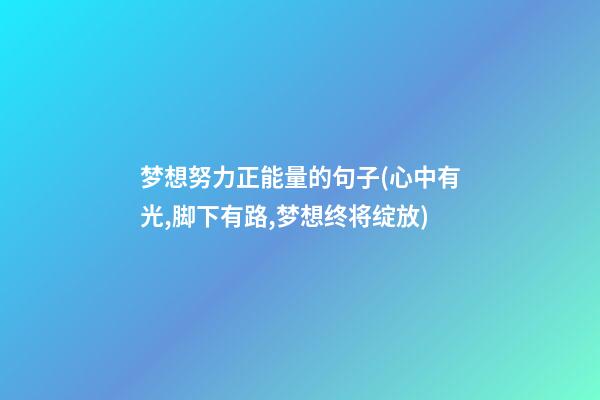 梦想努力正能量的句子(心中有光,脚下有路,梦想终将绽放)