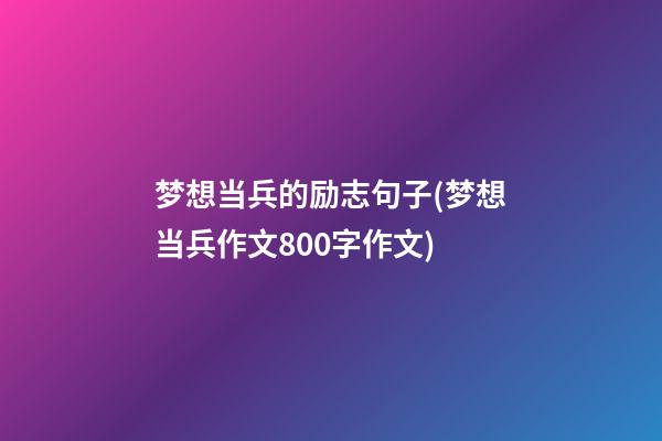 梦想当兵的励志句子(梦想当兵作文800字作文)