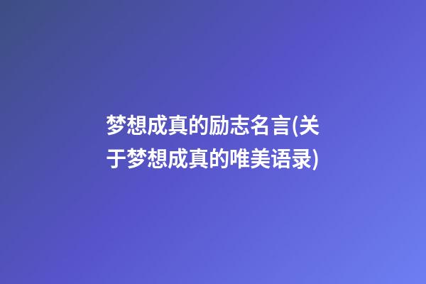 梦想成真的励志名言(关于梦想成真的唯美语录)