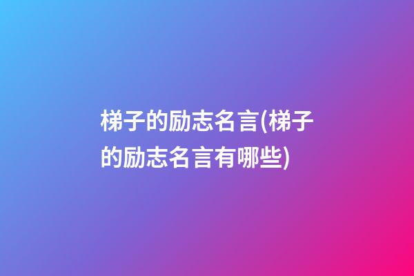 梯子的励志名言(梯子的励志名言有哪些)