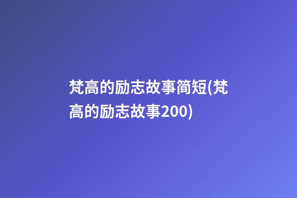 梵高的励志故事简短(梵高的励志故事200)