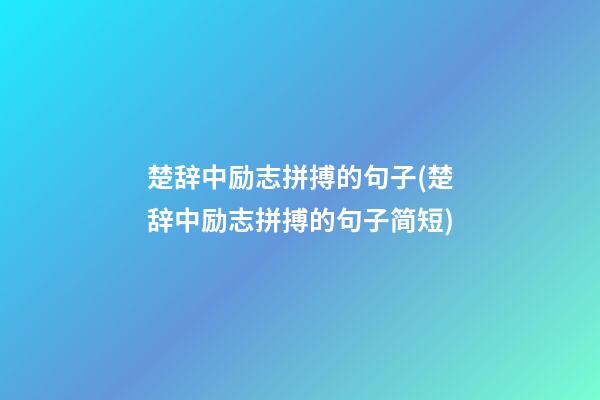 楚辞中励志拼搏的句子(楚辞中励志拼搏的句子简短)